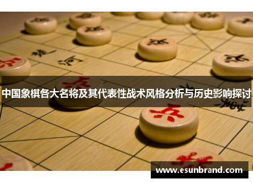 中国象棋各大名将及其代表性战术风格分析与历史影响探讨