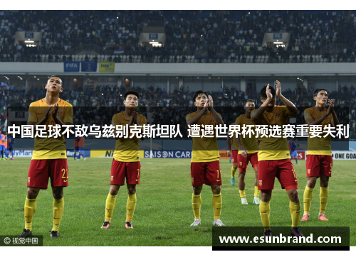 中国足球不敌乌兹别克斯坦队 遭遇世界杯预选赛重要失利
