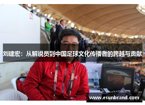 刘建宏：从解说员到中国足球文化传播者的跨越与贡献