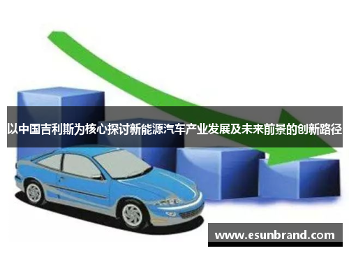 以中国吉利斯为核心探讨新能源汽车产业发展及未来前景的创新路径