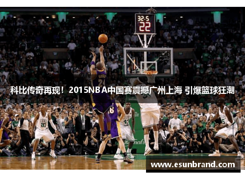 科比传奇再现！2015NBA中国赛震撼广州上海 引爆篮球狂潮