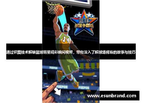通过识图技术解锁篮球明星精彩瞬间视频，带你深入了解球场背后的故事与技巧