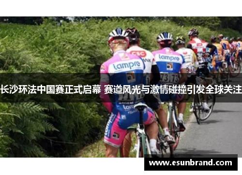 长沙环法中国赛正式启幕 赛道风光与激情碰撞引发全球关注