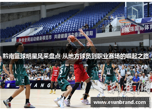 黔南篮球明星风采盘点 从地方球员到职业赛场的崛起之路