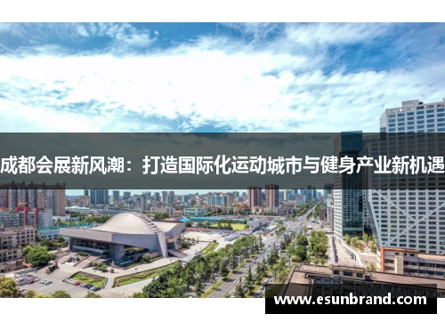 成都会展新风潮：打造国际化运动城市与健身产业新机遇