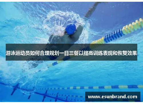 游泳运动员如何合理规划一日三餐以提高训练表现和恢复效果