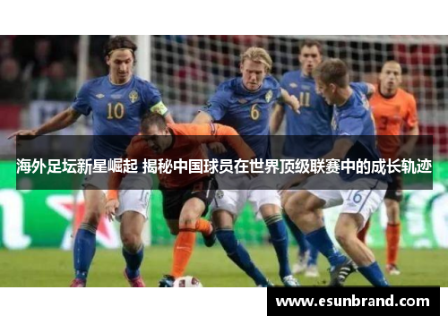 海外足坛新星崛起 揭秘中国球员在世界顶级联赛中的成长轨迹