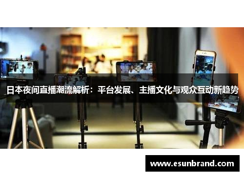 日本夜间直播潮流解析：平台发展、主播文化与观众互动新趋势