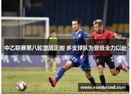 中乙联赛第八轮激战正酣 多支球队为晋级全力以赴