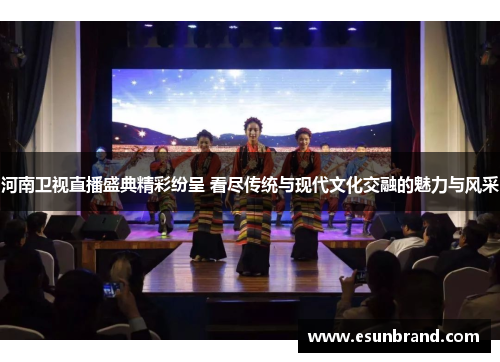河南卫视直播盛典精彩纷呈 看尽传统与现代文化交融的魅力与风采